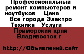 Профессиональный ремонт компьютеров и ноутбуков  › Цена ­ 400 - Все города Электро-Техника » Услуги   . Приморский край,Владивосток г.